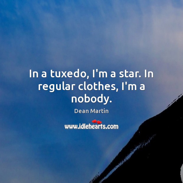 In a tuxedo, I’m a star. In regular clothes, I’m a nobody. Dean Martin Picture Quote