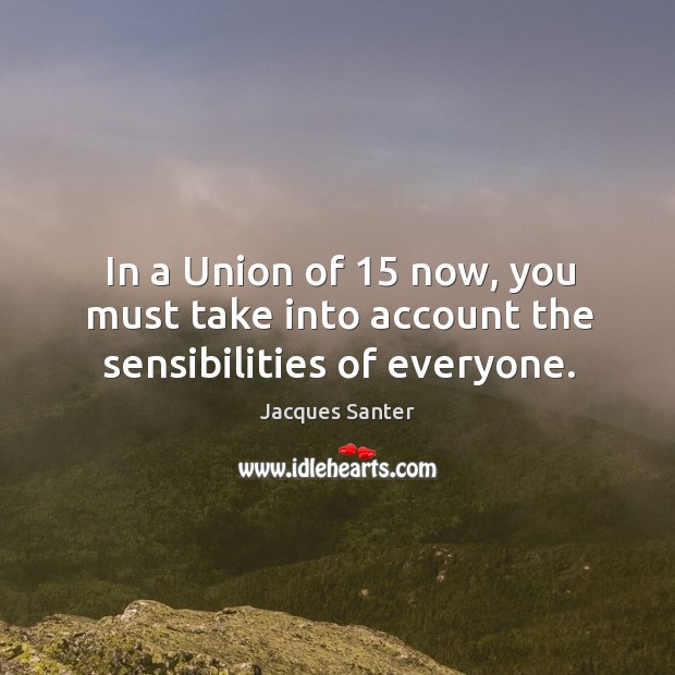 In a union of 15 now, you must take into account the sensibilities of everyone. Image