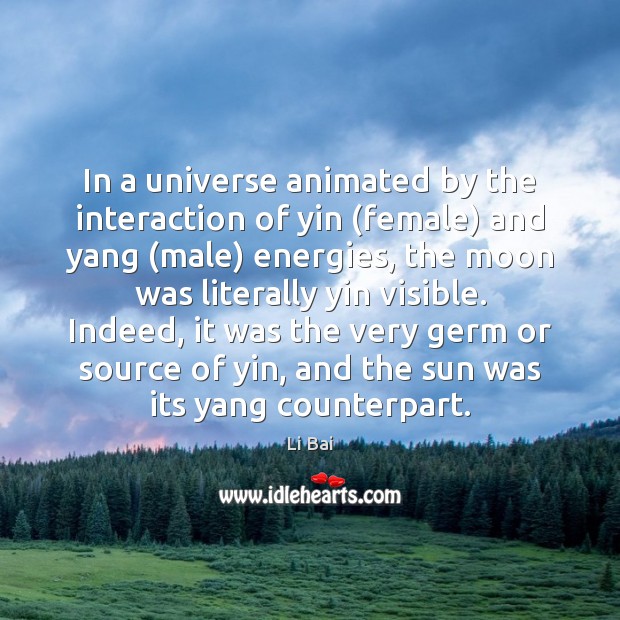 In a universe animated by the interaction of yin (female) and yang ( Li Bai Picture Quote
