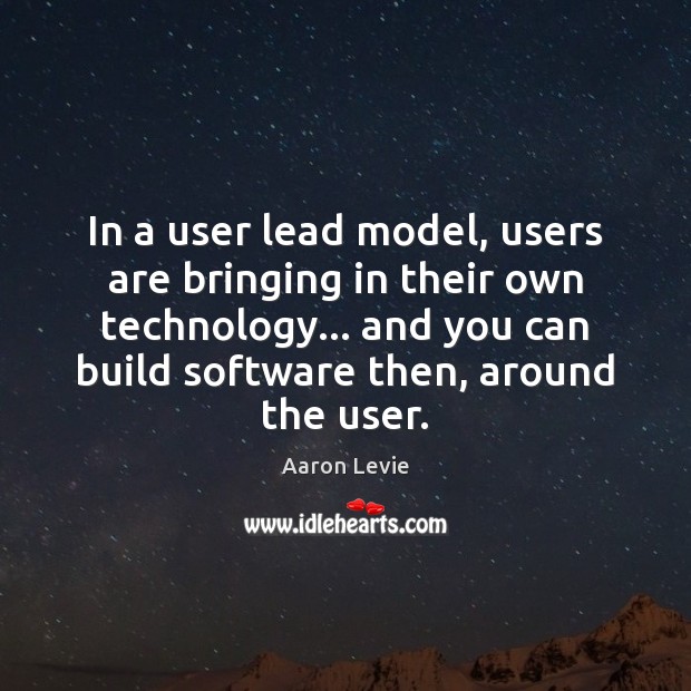 In a user lead model, users are bringing in their own technology… Aaron Levie Picture Quote