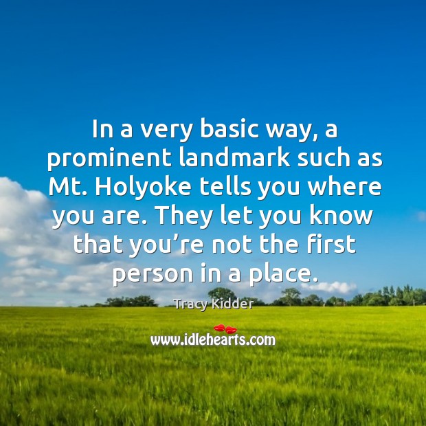 In a very basic way, a prominent landmark such as mt. Holyoke tells you where you are. Tracy Kidder Picture Quote