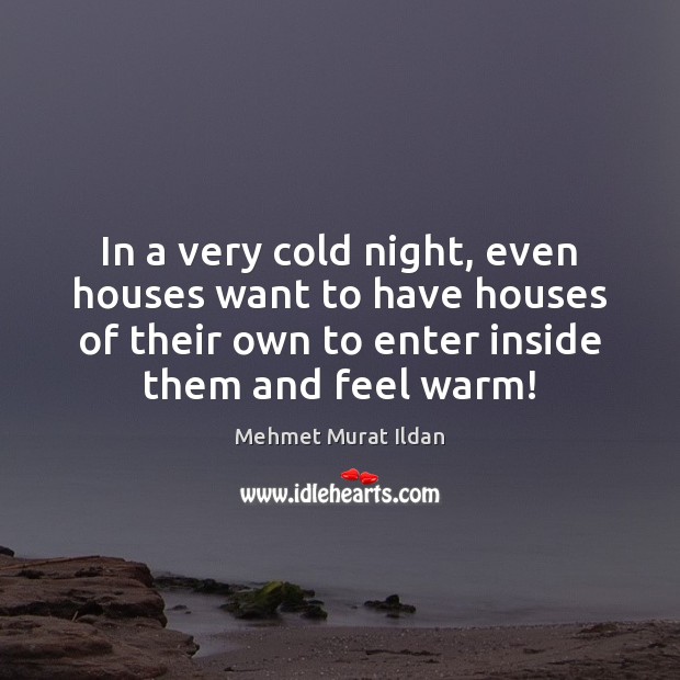 In a very cold night, even houses want to have houses of Mehmet Murat Ildan Picture Quote