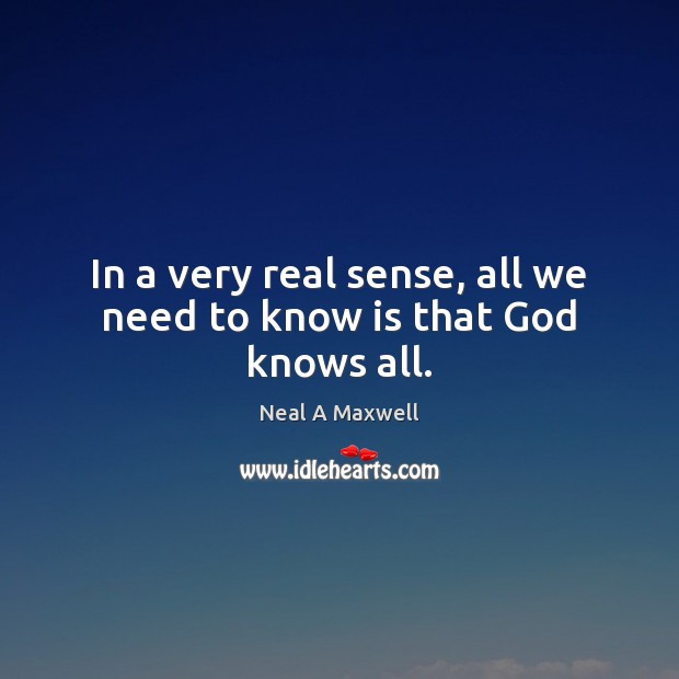 In a very real sense, all we need to know is that God knows all. Neal A Maxwell Picture Quote