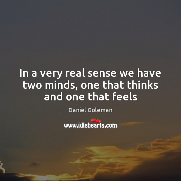 In a very real sense we have two minds, one that thinks and one that feels Daniel Goleman Picture Quote