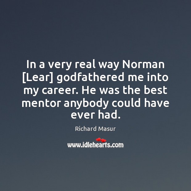 In a very real way Norman [Lear] Godfathered me into my career. Richard Masur Picture Quote