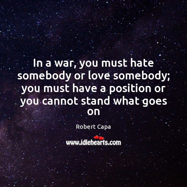 In a war, you must hate somebody or love somebody; you must Image