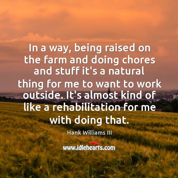 In a way, being raised on the farm and doing chores and Hank Williams III Picture Quote