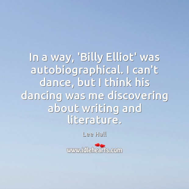 In a way, ‘Billy Elliot’ was autobiographical. I can’t dance, but I Lee Hall Picture Quote