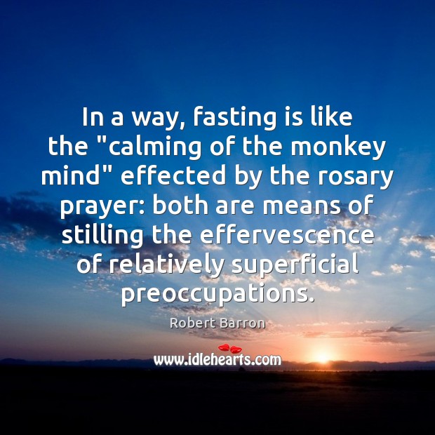 In a way, fasting is like the “calming of the monkey mind” Image