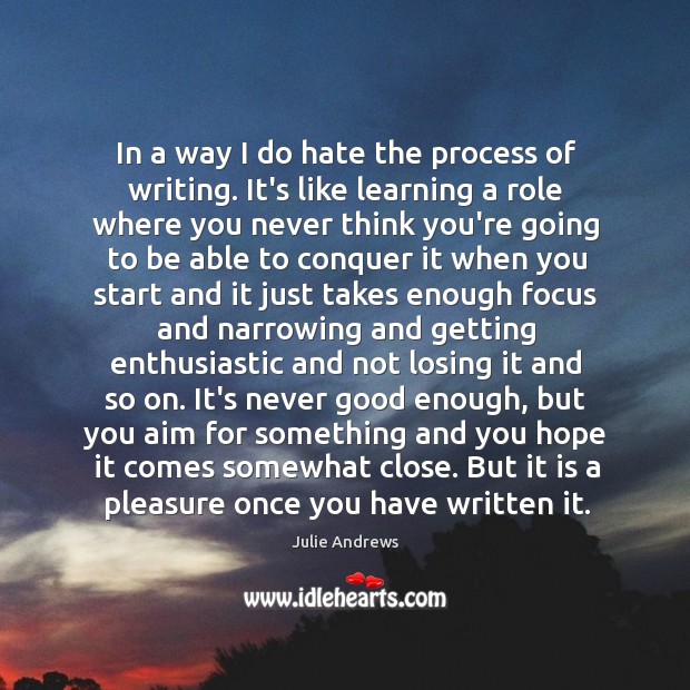 In a way I do hate the process of writing. It’s like Julie Andrews Picture Quote