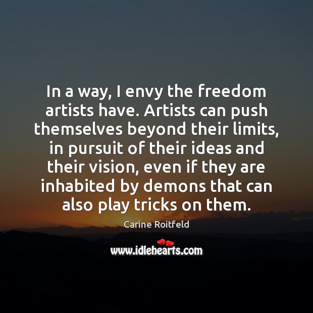 In a way, I envy the freedom artists have. Artists can push Carine Roitfeld Picture Quote