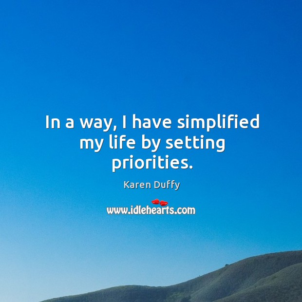 In a way, I have simplified my life by setting priorities. Karen Duffy Picture Quote