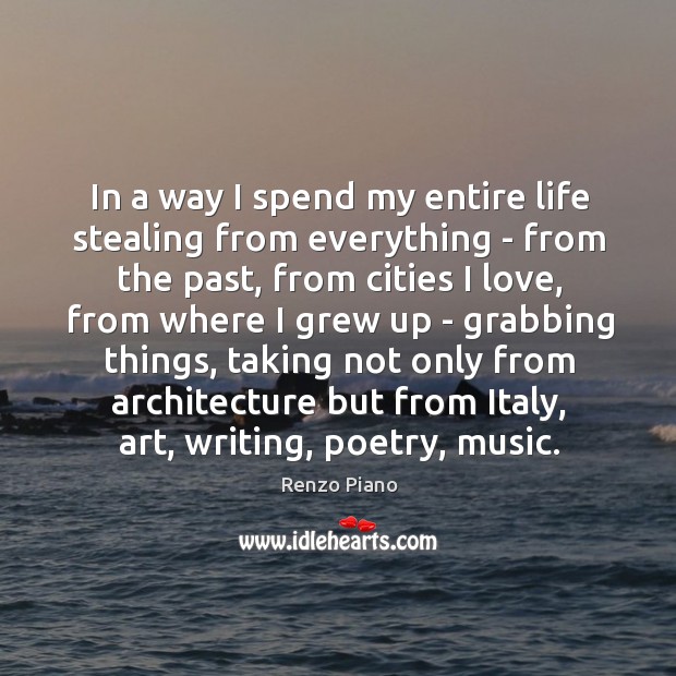 In a way I spend my entire life stealing from everything – Renzo Piano Picture Quote