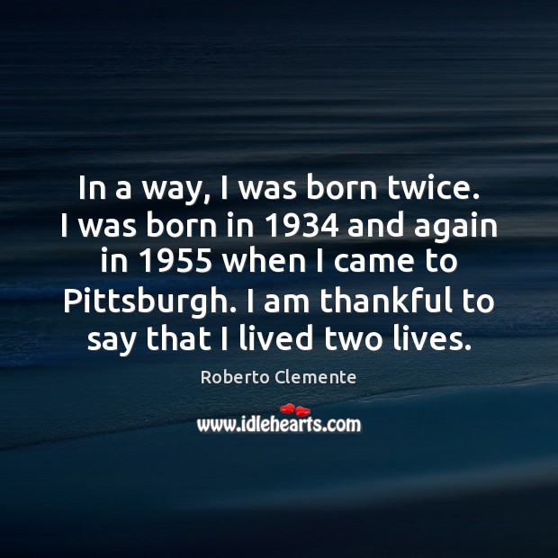 In a way, I was born twice. I was born in 1934 and Thankful Quotes Image