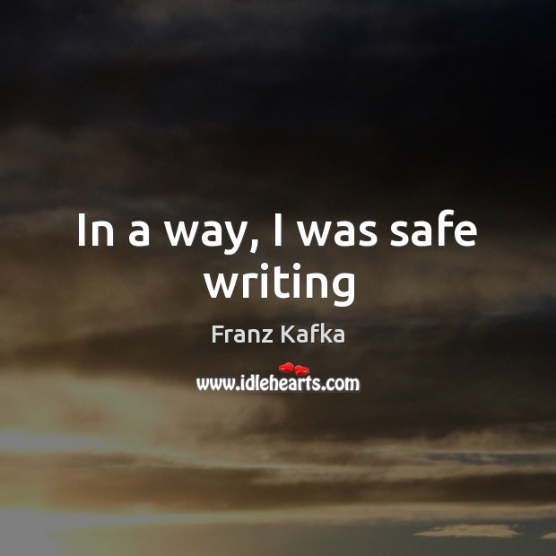 In a way, I was safe writing Franz Kafka Picture Quote
