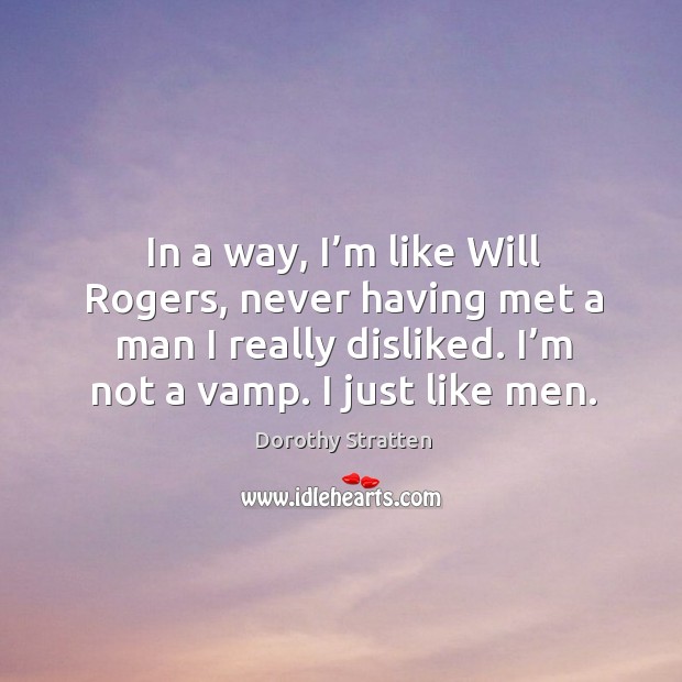 In a way, I’m like will rogers, never having met a man I really disliked. I’m not a vamp. I just like men. Dorothy Stratten Picture Quote