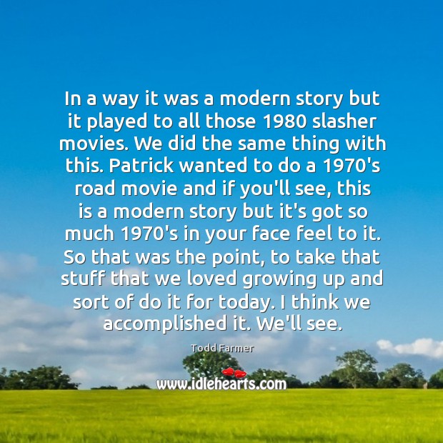 In a way it was a modern story but it played to Todd Farmer Picture Quote