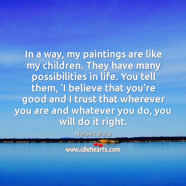 In a way, my paintings are like my children. They have many Norbert Bisky Picture Quote