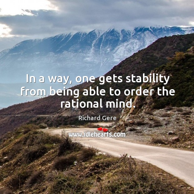 In a way, one gets stability from being able to order the rational mind. Image