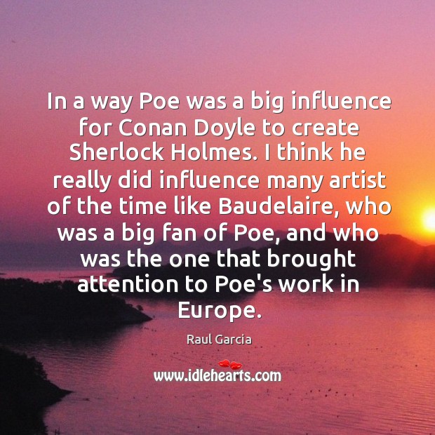 In a way Poe was a big influence for Conan Doyle to Raul Garcia Picture Quote