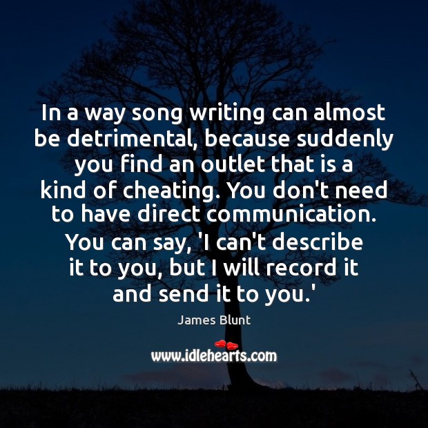 In a way song writing can almost be detrimental, because suddenly you Image