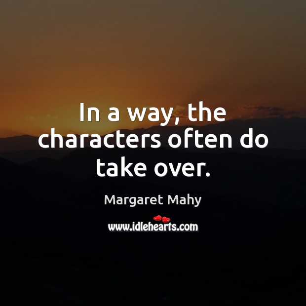 In a way, the characters often do take over. Image