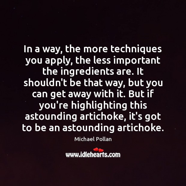 In a way, the more techniques you apply, the less important the Michael Pollan Picture Quote