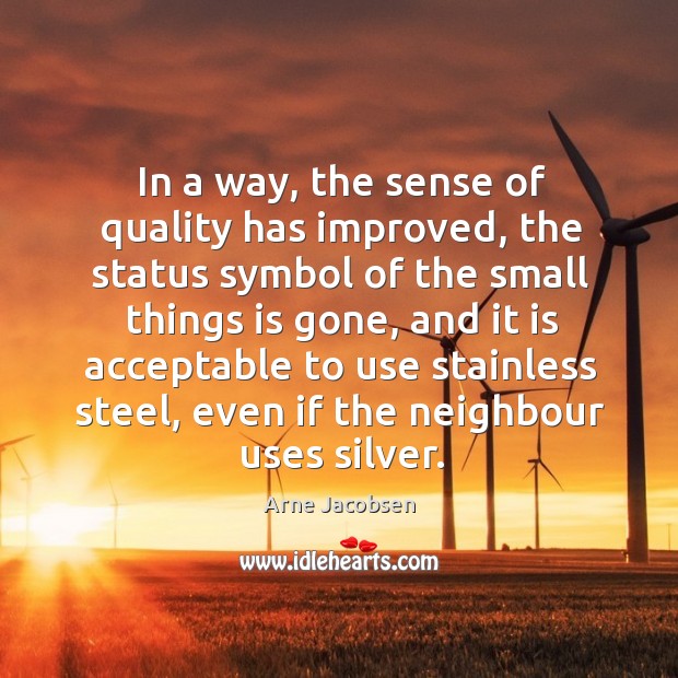 In a way, the sense of quality has improved Arne Jacobsen Picture Quote