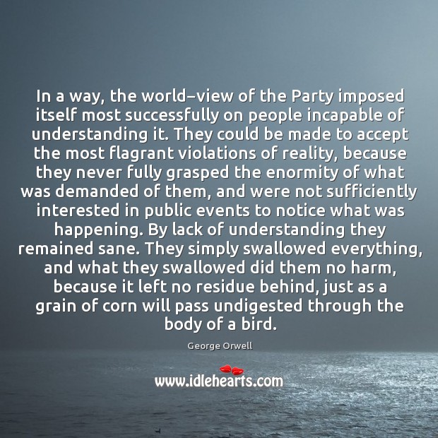 In a way, the world−view of the Party imposed itself most George Orwell Picture Quote