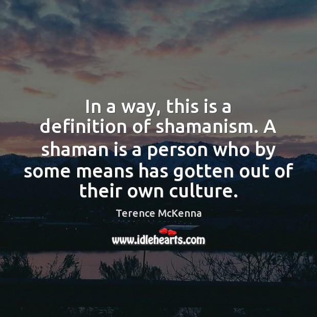 In a way, this is a definition of shamanism. A shaman is Terence McKenna Picture Quote