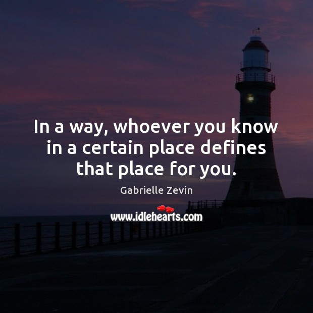 In a way, whoever you know in a certain place defines that place for you. Gabrielle Zevin Picture Quote