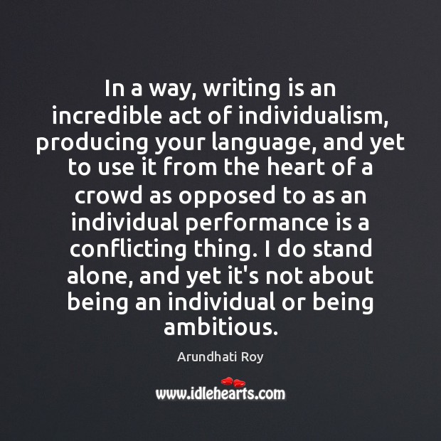 In a way, writing is an incredible act of individualism, producing your Image
