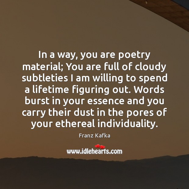 In a way, you are poetry material; You are full of cloudy Franz Kafka Picture Quote
