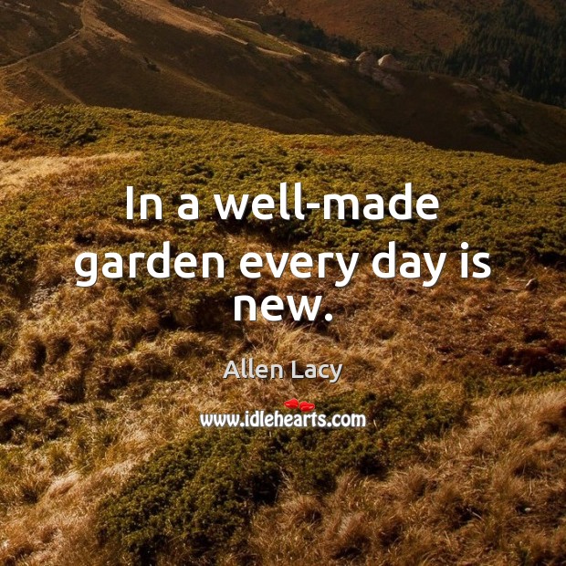 In a well-made garden every day is new. Allen Lacy Picture Quote
