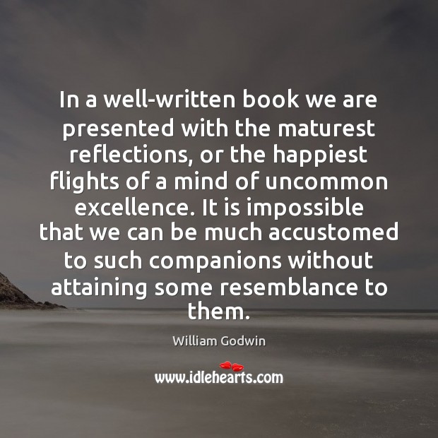 In a well-written book we are presented with the maturest reflections, or William Godwin Picture Quote