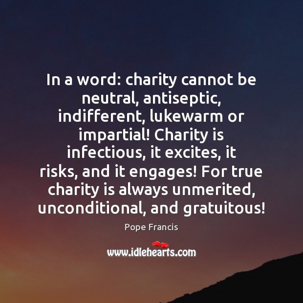 In a word: charity cannot be neutral, antiseptic, indifferent, lukewarm or impartial! Charity Quotes Image