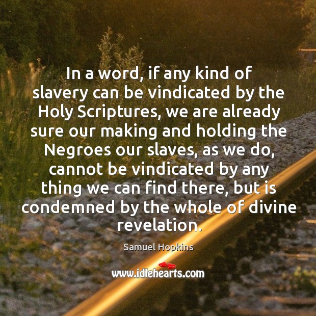In a word, if any kind of slavery can be vindicated by the holy scriptures, we are already sure Samuel Hopkins Picture Quote