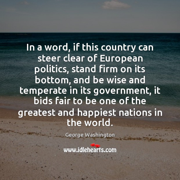 In a word, if this country can steer clear of European politics, George Washington Picture Quote