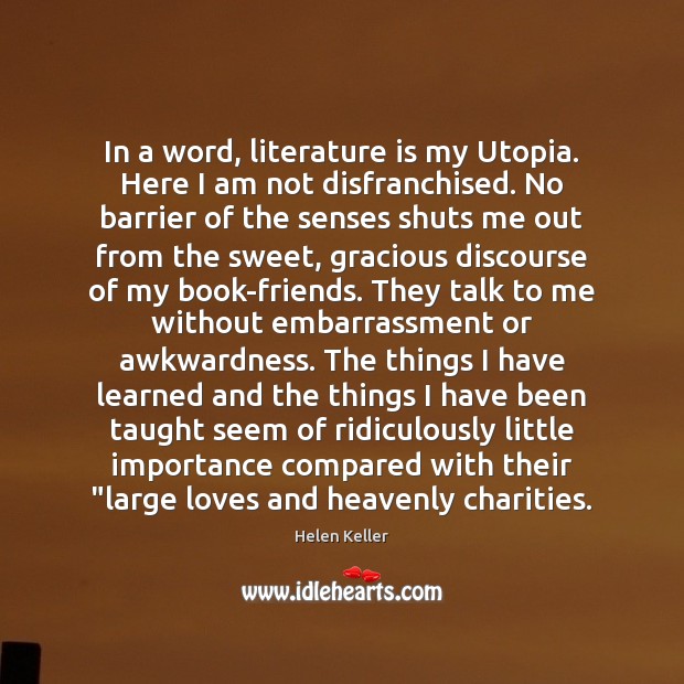 In a word, literature is my Utopia. Here I am not disfranchised. Helen Keller Picture Quote