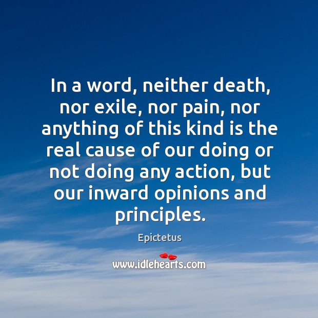 In a word, neither death, nor exile, nor pain, nor anything of this kind is the real cause of our doing. Epictetus Picture Quote