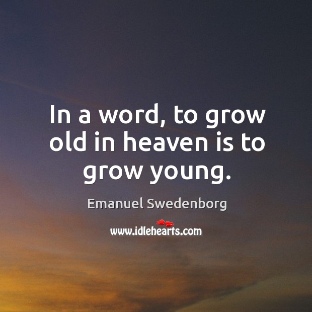 In a word, to grow old in heaven is to grow young. Emanuel Swedenborg Picture Quote