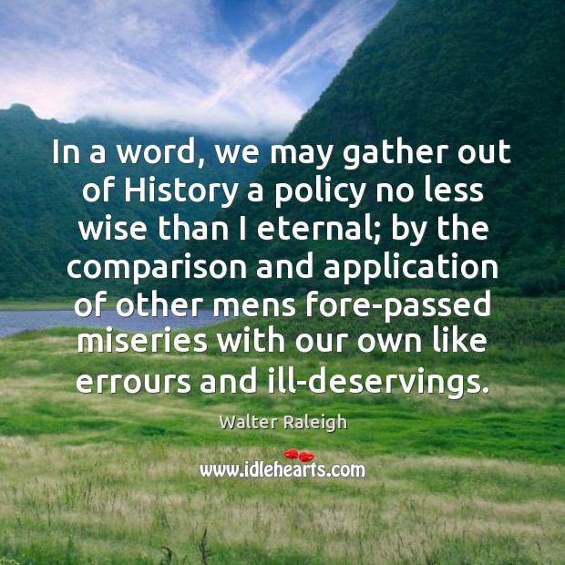 In a word, we may gather out of History a policy no Walter Raleigh Picture Quote