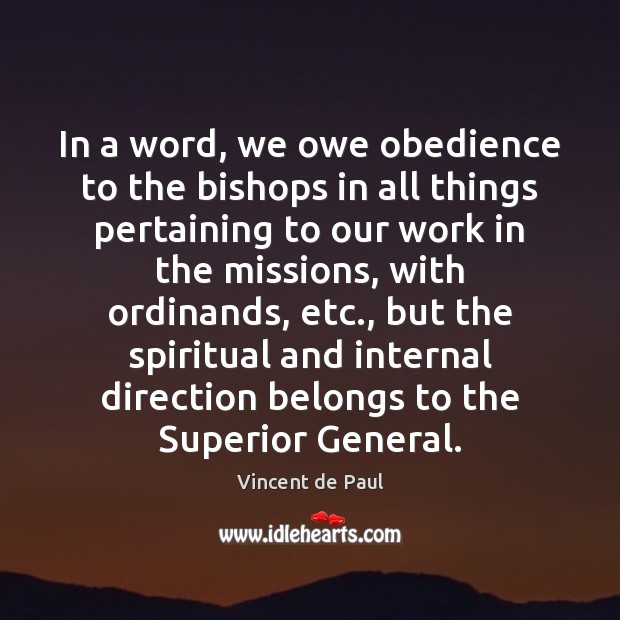 In a word, we owe obedience to the bishops in all things Vincent de Paul Picture Quote