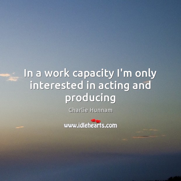 In a work capacity I’m only interested in acting and producing Charlie Hunnam Picture Quote