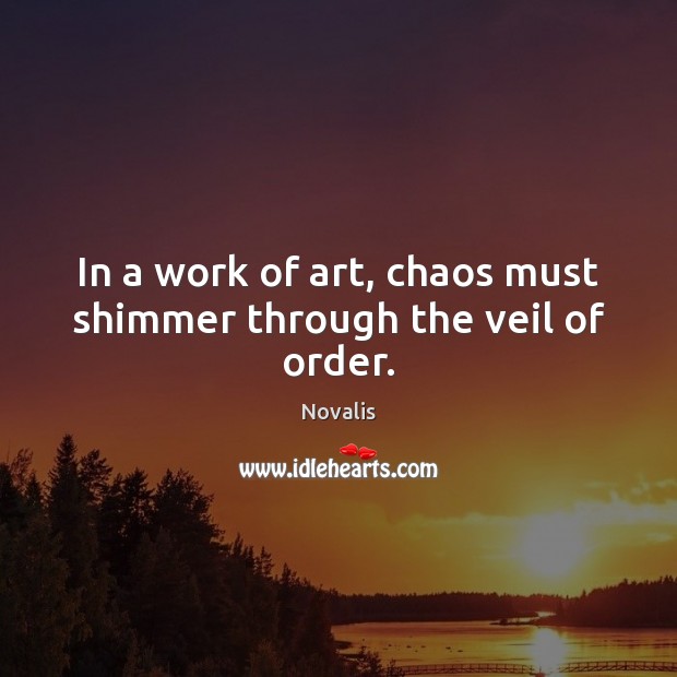 In a work of art, chaos must shimmer through the veil of order. Novalis Picture Quote