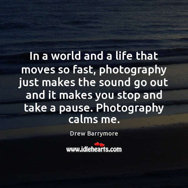 In a world and a life that moves so fast, photography just Drew Barrymore Picture Quote