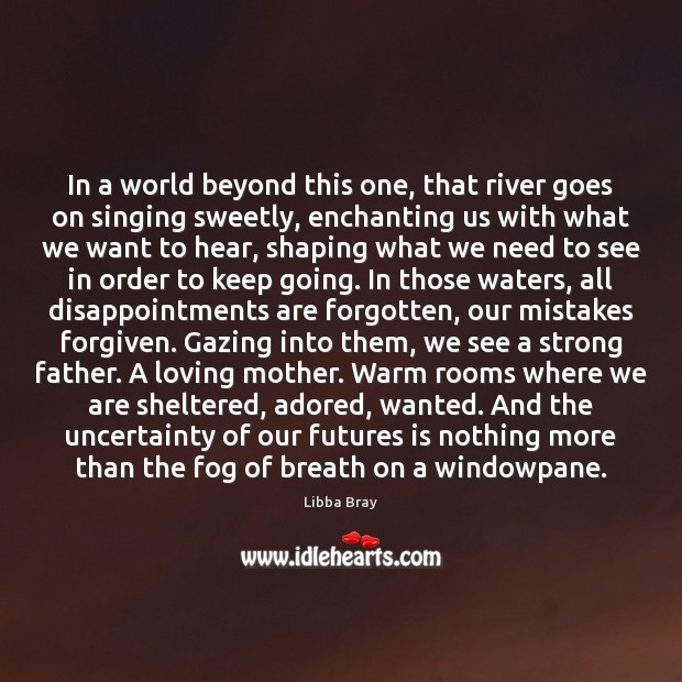 In a world beyond this one, that river goes on singing sweetly, Libba Bray Picture Quote