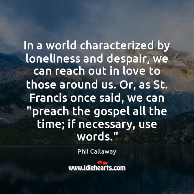 In a world characterized by loneliness and despair, we can reach out Phil Callaway Picture Quote