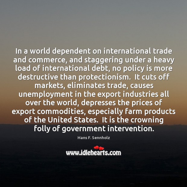In a world dependent on international trade and commerce, and staggering under Hans F. Sennholz Picture Quote