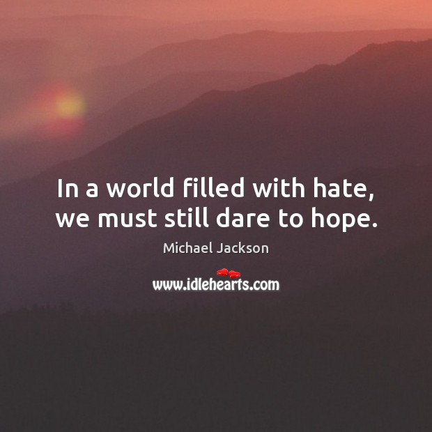 In a world filled with hate, we must still dare to hope. Hope Quotes Image